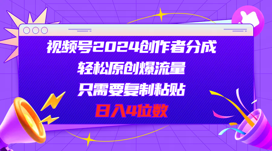 视频号2024创作者分成，轻松原创爆流量，只需要复制粘贴，日入4位数-太奇网创联盟