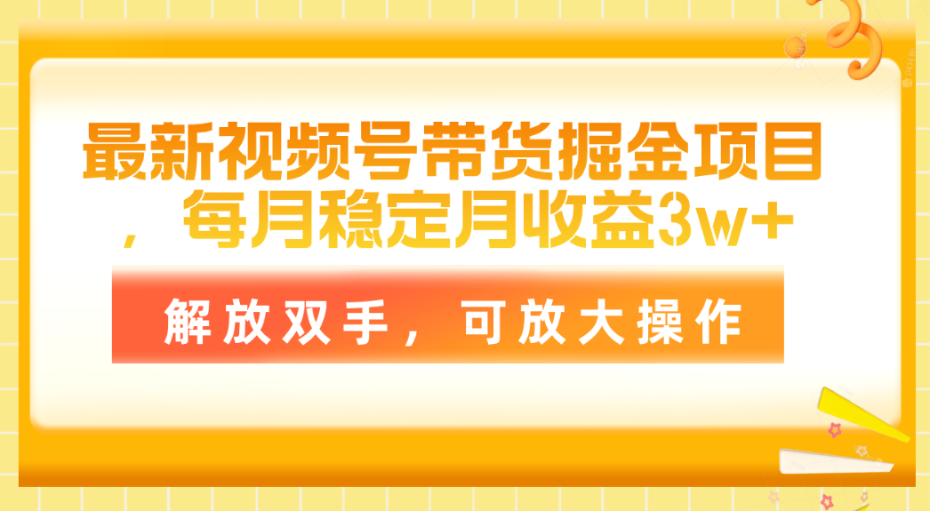 全新视频号带货掘金队新项目，每月平稳月盈利3w ，解锁新技能，可变大实际操作-太奇网创联盟