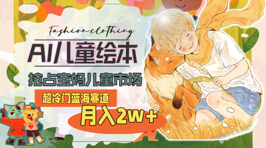 超小众瀚海跑道，用AI做绘本，占领宝妈妈儿童市场，月入2w (实例教程 素材内容)-太奇网创联盟
