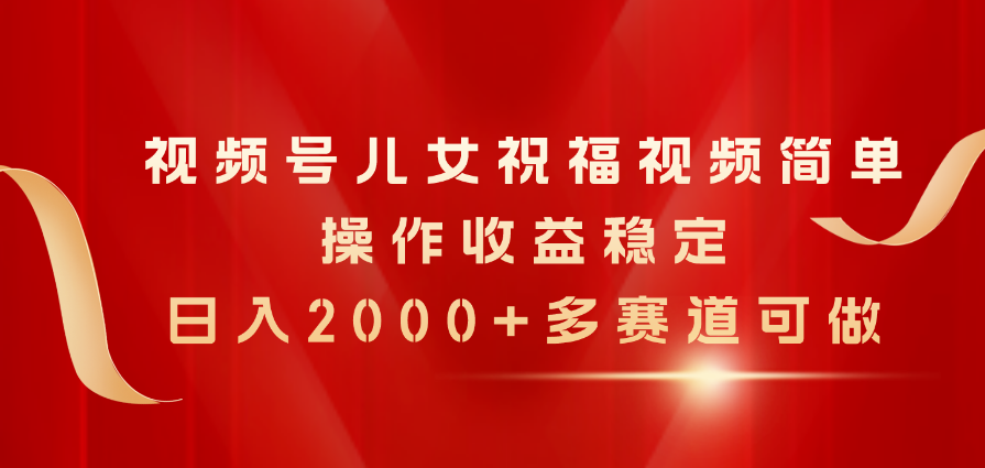 微信视频号子女生日快乐视频，易操作收益稳定，日入2000 ，多跑道能做-太奇网创联盟