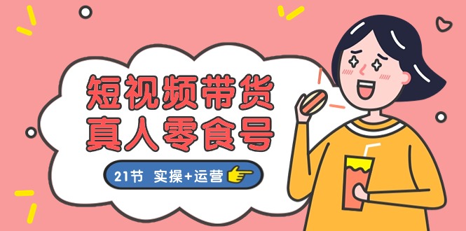 短视频卖货&真人版零食号：更专业的零食卖货实例教程：21节 实际操作 经营-太奇网创联盟