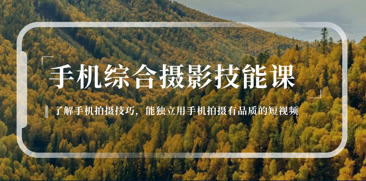 手机上综合性摄影技能课：学习培训手机拍摄技巧，用手机拍摄有质量小视频-126节-太奇网创联盟
