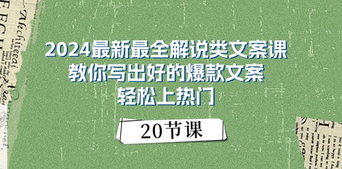 2024最新最全讲解类创意文案课：教大家写下好一点的爆款文案，轻轻松松抖音上热门-太奇网创联盟