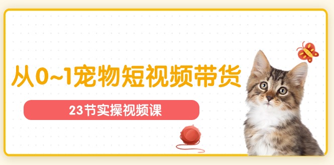 宠物行业从0~1宠物短视频带货实操课-太奇网创联盟