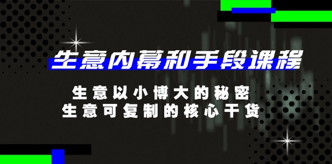 生意 内幕和手段课程，生意以小博大的秘密，生意可复制的核心干货-20节-太奇网创联盟