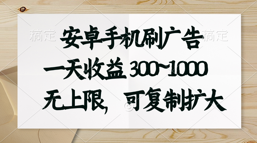 安卓手机刷广告。一天收益300~1000，无上限，可批量复制扩大-太奇网创联盟