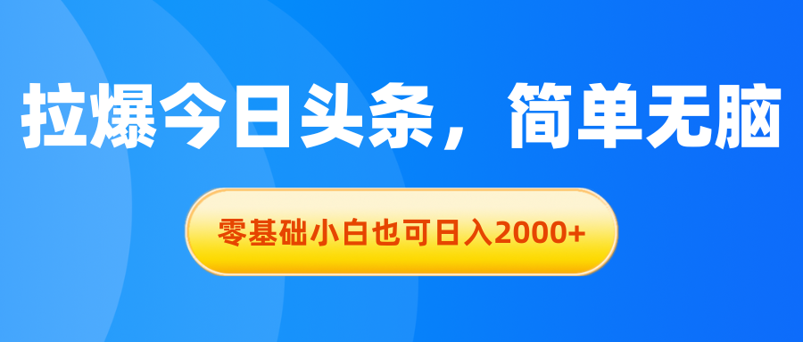 拉爆今日头条，简单无脑，零基础小白也可日入2000+-太奇网创联盟