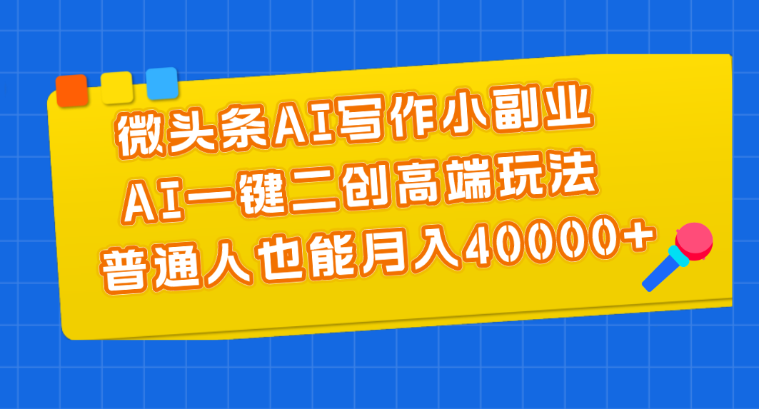 微头条AI写作小副业，AI一键二创高端玩法 普通人也能月入40000+-太奇网创联盟