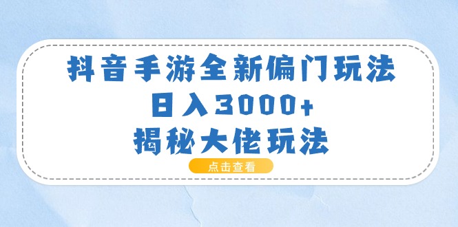 抖音手游全新偏门玩法，日入3000+，揭秘大佬玩法-太奇网创联盟