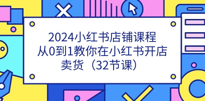 2024小红书店铺课程，从0到1教你在小红书开店卖货-太奇网创联盟