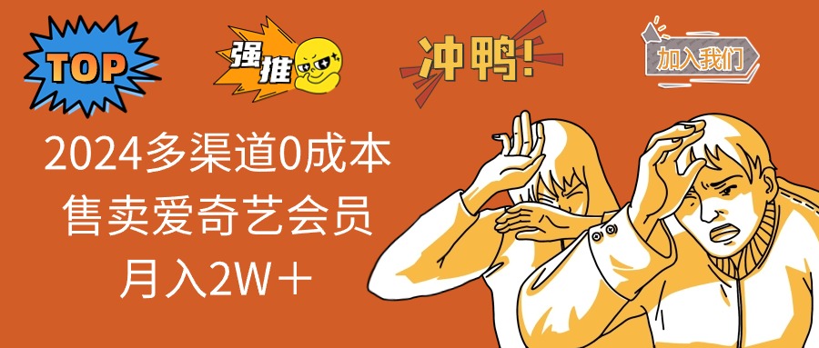 2024多渠道0成本售卖爱奇艺会员月入2W＋-太奇网创联盟