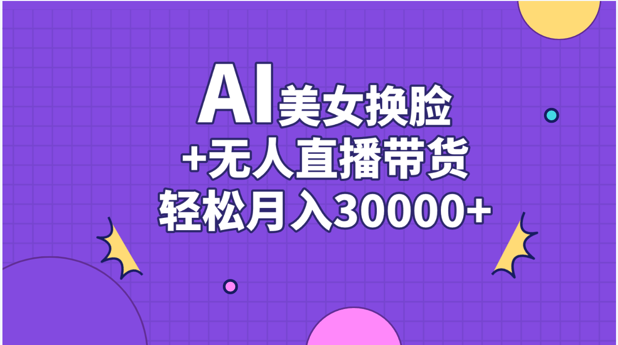 AI美女换脸视频结合无人直播带货，随便月入30000+-太奇网创联盟