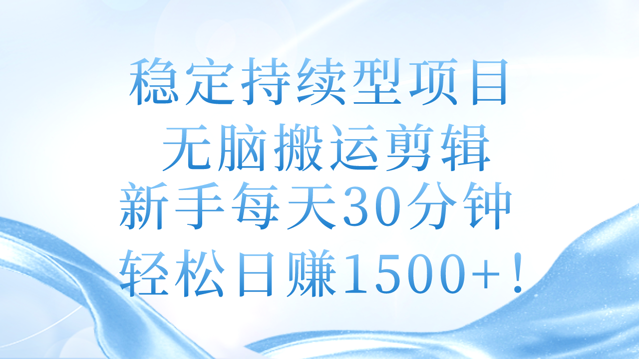 稳定持续型项目，无脑搬运剪辑，新手每天30分钟，轻松日赚1500+！-太奇网创联盟