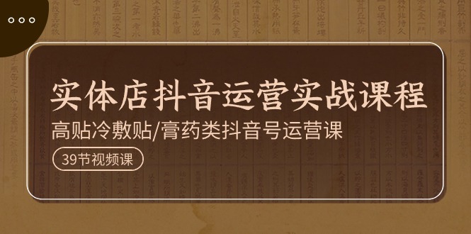 实体店抖音运营实操课程，高贴冷敷贴/膏药类抖音号运营课-太奇网创联盟