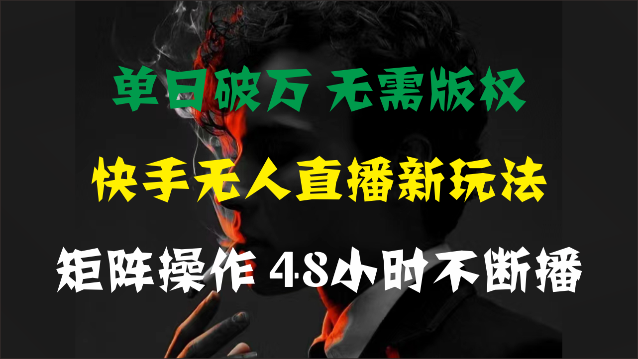 单日破万，快手无人直播新玩法，无需版权，支持矩阵操作，48小时不断播-太奇网创联盟