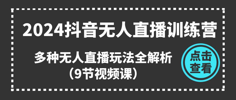 2024抖音无人直播训练营，多种无人直播玩法全解析-太奇网创联盟