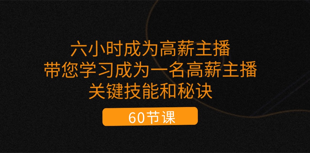 六小时成为-高薪主播：带您学习成为一名高薪主播的关键技能和秘诀-太奇网创联盟