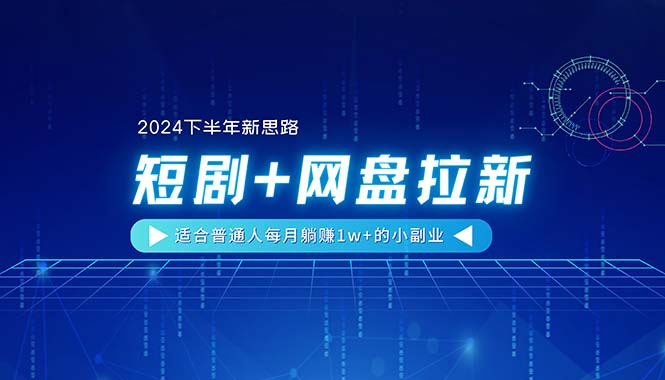 【2024下半年新思路】短剧+网盘拉新，适合普通人每月躺赚1w+的小副业-太奇网创联盟