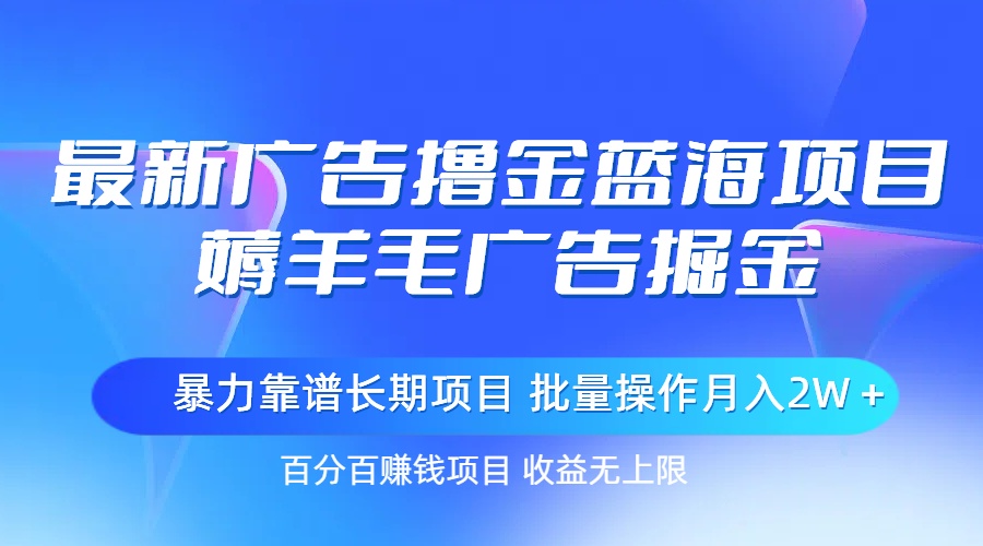 最新广告撸金蓝海项目，薅羊毛广告掘金 长期项目 批量操作月入2W＋-太奇网创联盟