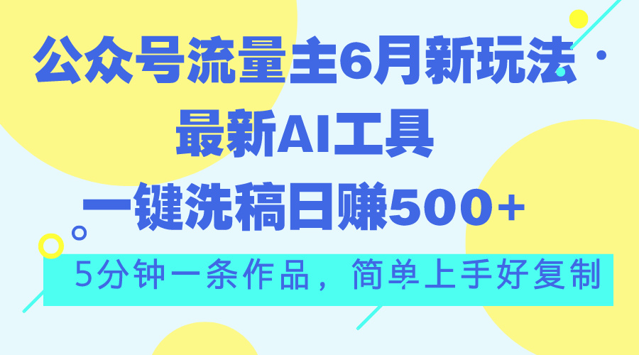 公众号流量主6月新玩法，最新AI工具一键洗稿单号日赚500+，5分钟一条作…-太奇网创联盟