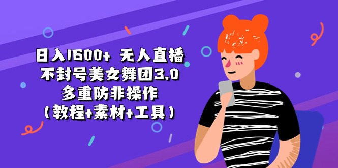 日入1600+ 无人直播不封号美女舞团3.0 多重防非操作-太奇网创联盟