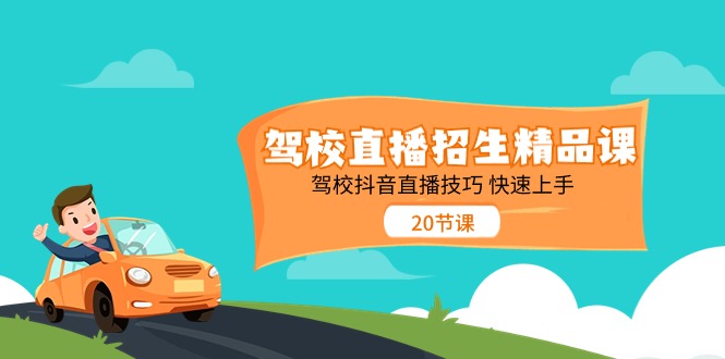 驾校直播招生精品课 驾校抖音直播技巧 快速上手-太奇网创联盟
