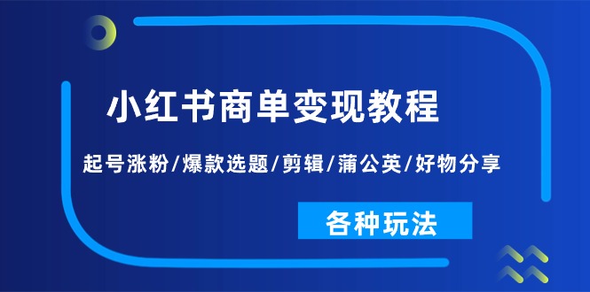 小红书商单变现教程：起号涨粉/爆款选题/剪辑/蒲公英/好物分享/各种玩法-太奇网创联盟