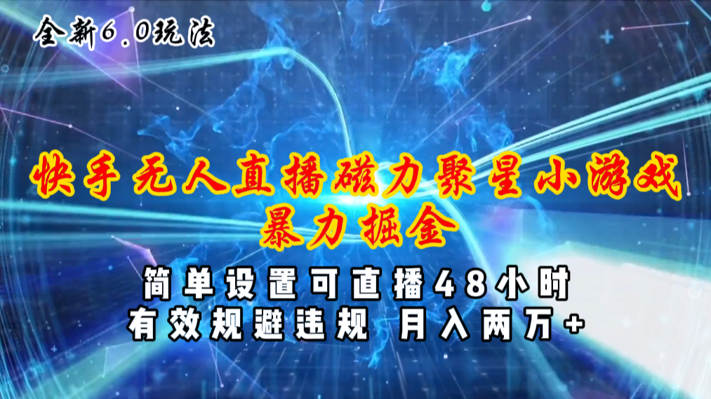 全新6.0快手无人直播，磁力聚星小游戏暴力项目，简单设置，直播48小时…-太奇网创联盟