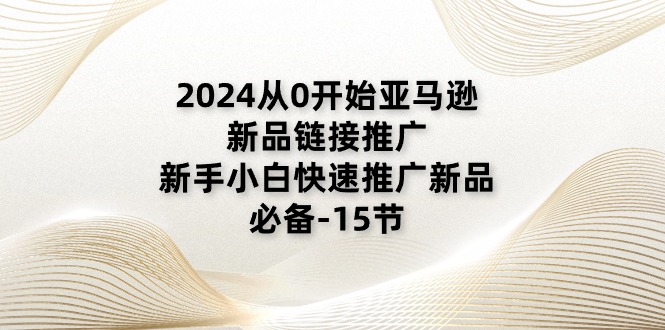 2024从0开始亚马逊新品链接推广，新手小白快速推广新品的必备-15节-太奇网创联盟