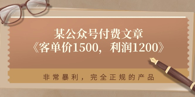 某公众号付费文章《客单价1500，利润1200》非常暴利，完全正规的产品-太奇网创联盟