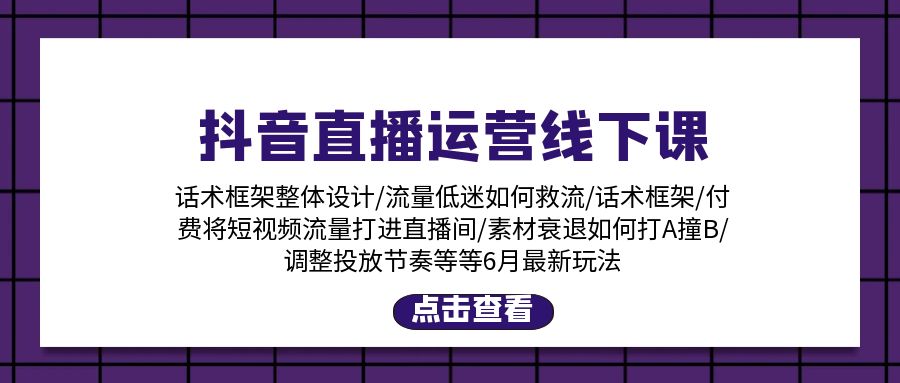 抖音直播运营线下课：话术框架/付费流量直播间/素材A撞B/等6月新玩法-太奇网创联盟
