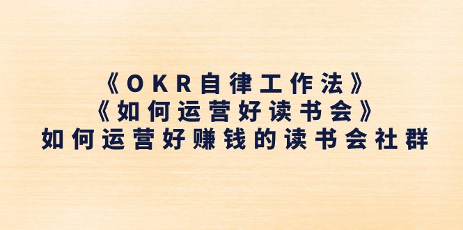 《OKR自律工作法》＋《如何运营好读书会》如何运营好赚钱的读书会社群-太奇网创联盟