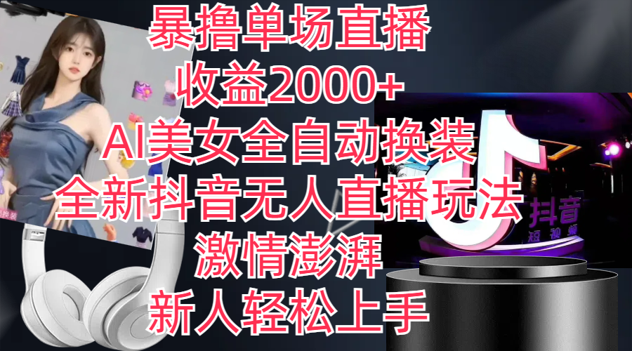 全新抖音玩法，无人直播，AI美女全自动换装，激情澎湃，新人轻松上手，…-太奇网创联盟
