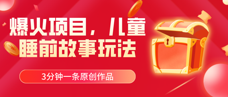 爆火项目，儿童睡筋故事玩法，3分钟一条原创作品-太奇网创联盟