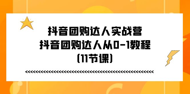 抖音团购达人实战营，抖音团购达人从0-1教程-太奇网创联盟