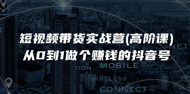 短视频带货实战营(高阶课)，从0到1做个赚钱的抖音号-太奇网创联盟