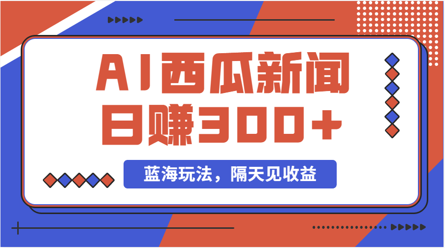 蓝海最新玩法西瓜视频原创搞笑新闻当天有收益单号日赚300+项目-太奇网创联盟