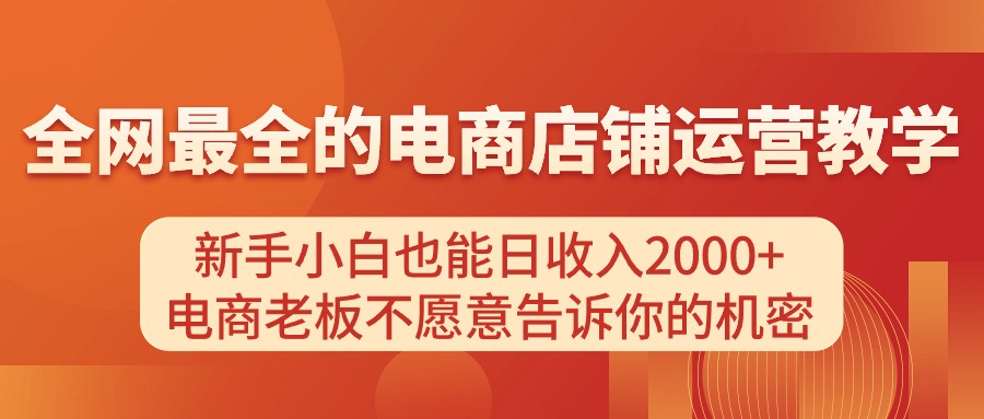 电商店铺运营教学，新手小白也能日收入2000+，电商老板不愿意告诉你的机密-太奇网创联盟