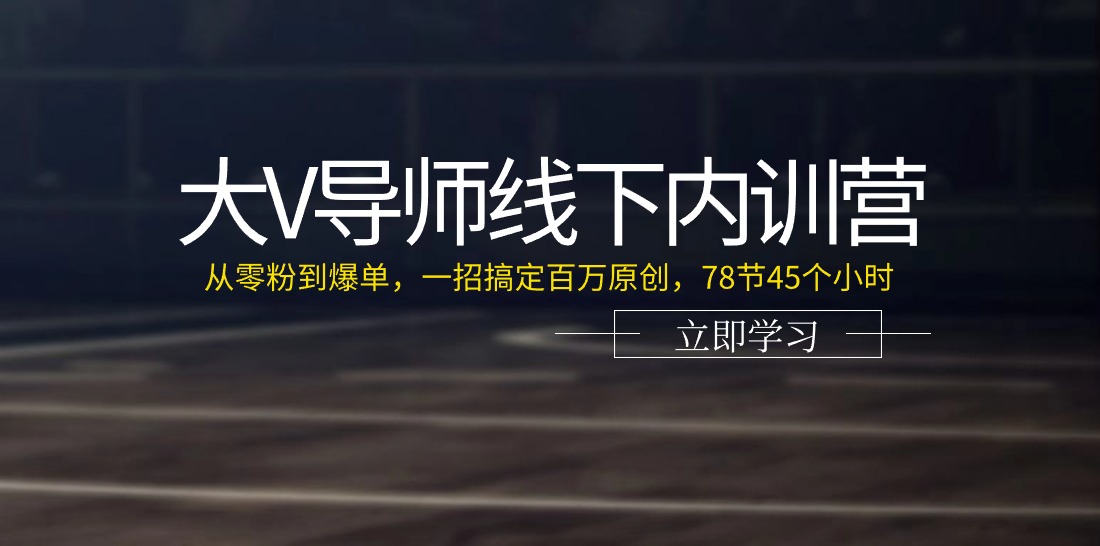 大V导师线下内训营：从零粉到爆单，一招搞定百万原创，78节45个小时-太奇网创联盟