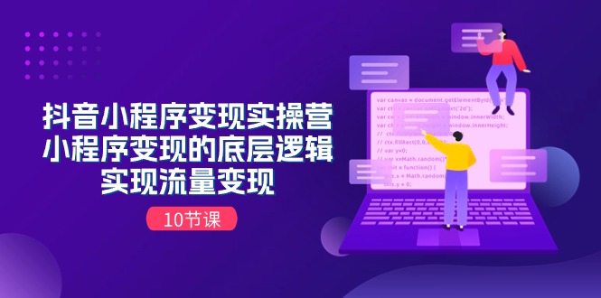 抖音小程序变现实操营，小程序变现的底层逻辑，实现流量变现-太奇网创联盟