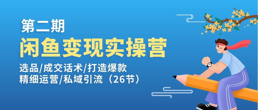 闲鱼变现实操训练营第2期：选品/成交话术/打造爆款/精细运营/私域引流-中创网_分享中创网创业资讯_最新网络项目资源-太奇网创联盟