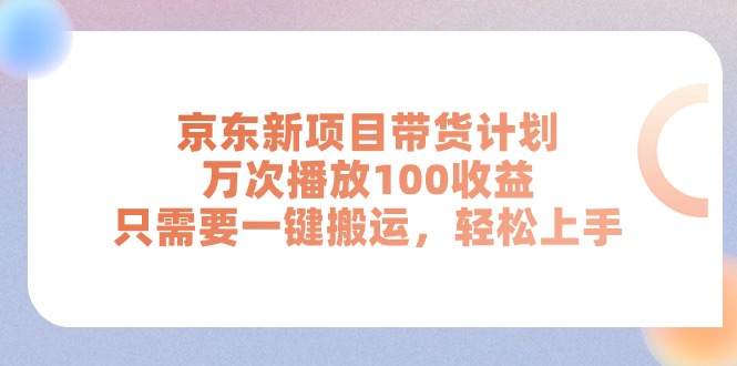 京东新项目带货计划，万次播放100收益，只需要一键搬运，轻松上手-中创网_分享中赚网创业资讯_最新网络项目资源-太奇网创联盟