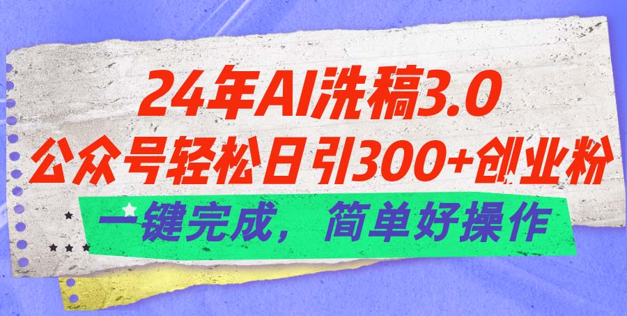 24年Ai洗稿3.0，公众号轻松日引300+创业粉，一键完成，简单好操作-中创网_分享中赚网创业资讯_最新网络项目资源-太奇网创联盟