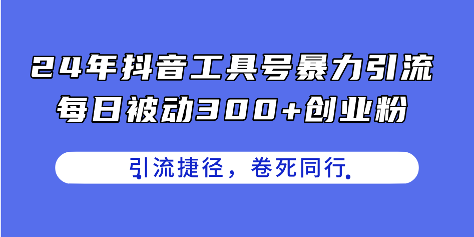 24年抖音工具号暴力引流，每日被动300+创业粉，创业粉捷径，卷死同行-中创网_分享中创网创业资讯_最新网络项目资源-太奇网创联盟