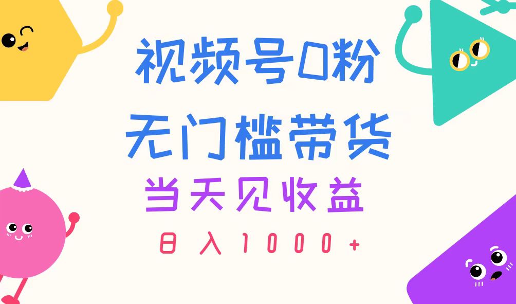 视频号0粉无门槛带货，当天见收益，日入1000+-中创网_分享中创网创业资讯_最新网络项目资源-太奇网创联盟