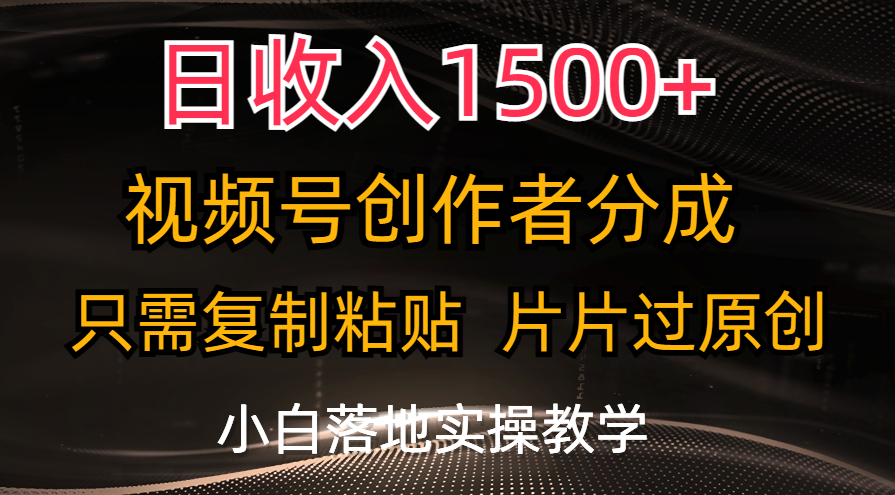 日收入1500+，视频号创作者分成，只需复制粘贴，片片过原创，小白也可…-中创网_分享中创网创业资讯_最新网络项目资源-太奇网创联盟