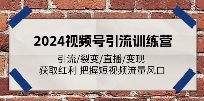 2024视频号引流训练营：引流/裂变/直播/变现 获取红利 把握短视频流量风口-中创网_分享中创网创业资讯_最新网络项目资源-太奇网创联盟