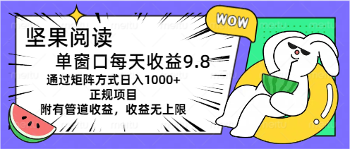 坚果阅读单窗口每天收益9.8通过矩阵方式日入1000+正规项目附有管道收益…-中创网_分享中创网创业资讯_最新网络项目资源-太奇网创联盟