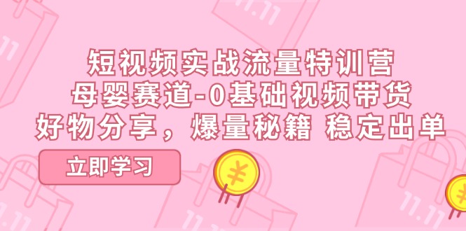 短视频实战流量特训营，母婴赛道-0基础带货，好物分享，爆量秘籍 稳定出单-中创网_分享中创网创业资讯_最新网络项目资源-太奇网创联盟