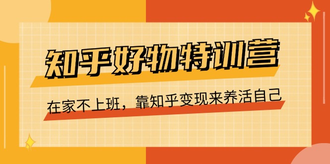 知乎好物特训营，在家不上班，靠知乎变现来养活自己-中创网_分享中创网创业资讯_最新网络项目资源-太奇网创联盟